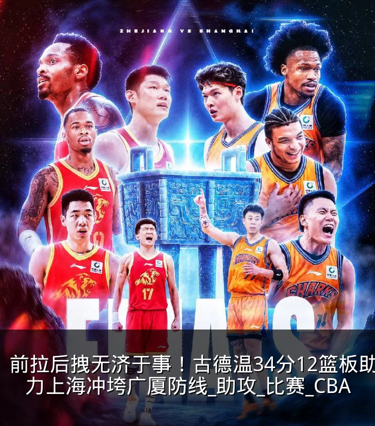 前拉后拽无济于事！古德温34分12篮板助力上海冲垮广厦防线_助攻_比赛_CBA