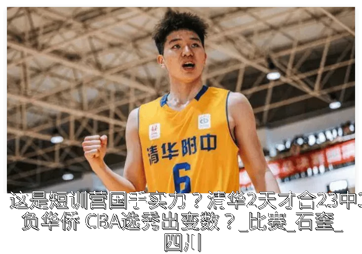 这是短训营国手实力?清华2天才合23中3负华侨 CBA选秀出变数?_比赛_石奎_四川